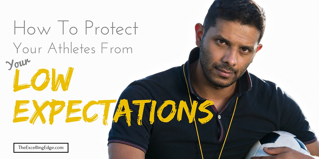 How To Protect Your Athletes From Your Low Expectations | The Excelling ...