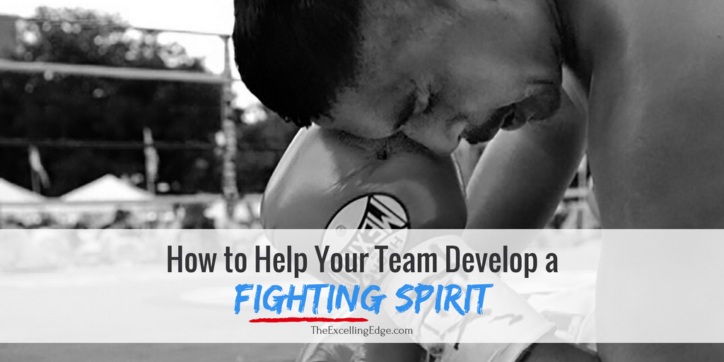 How To Help Your Team Develop A Fighting Spirit The Excelling Edge